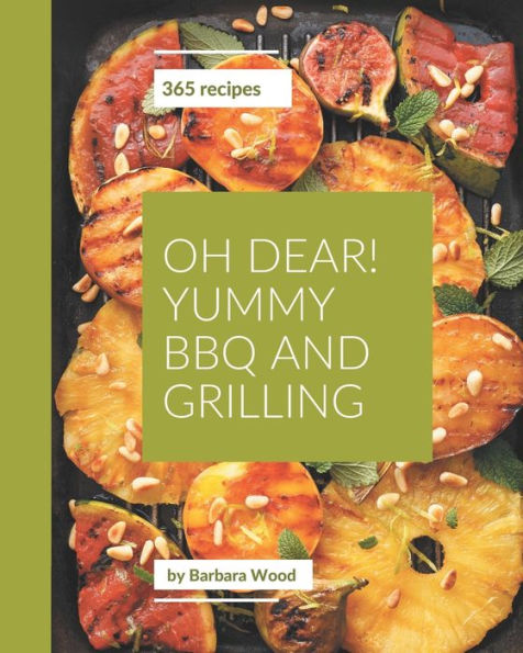 Oh Dear! 365 Yummy BBQ and Grilling Recipes: Everything You Need in One Yummy BBQ and Grilling Cookbook!