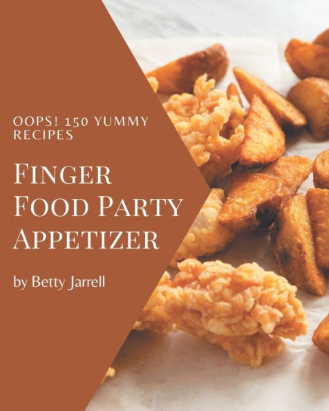Oops! 150 Yummy Finger Food Party Appetizer Recipes: Best Yummy Finger Food Party Appetizer Cookbook for Dummies