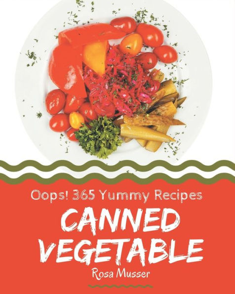 Oops! 365 Yummy Canned Vegetable Recipes: Cook it Yourself with Yummy Canned Vegetable Cookbook!