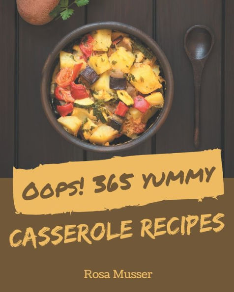 Oops! 365 Yummy Casserole Recipes: A Yummy Casserole Cookbook Everyone Loves!