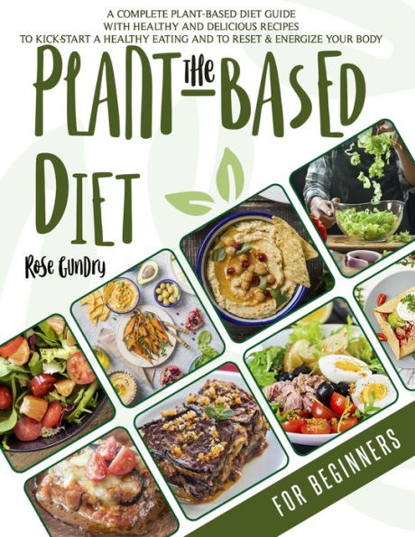 The Plant-Based Diet For Beginners: A Complete Guide to the Plant-Based Diet with Delicious Recipes for Your Well-Being. Let's Kick-Start a Healthy Eating and Energize Your Body.
