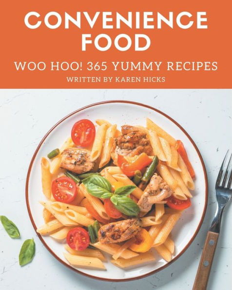 Woo Hoo! 365 Yummy Convenience Food Recipes: From The Yummy Convenience Food Cookbook To The Table