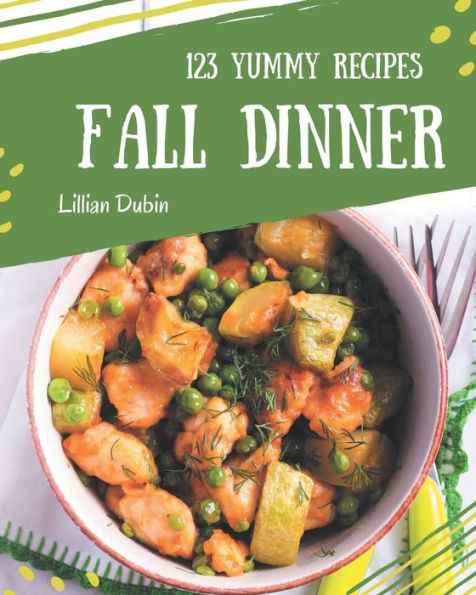 123 Yummy Fall Dinner Recipes: Yummy Fall Dinner Cookbook - Your Best Friend Forever