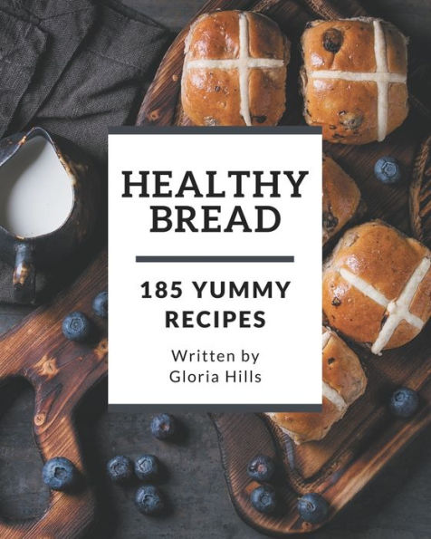 185 Yummy Healthy Bread Recipes: The Best-ever Yummy Healthy Bread Cookbook
