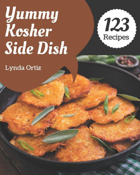 123 Yummy Kosher Side Dish Recipes: The Yummy Kosher Side Dish Cookbook for All Things Sweet and Wonderful!