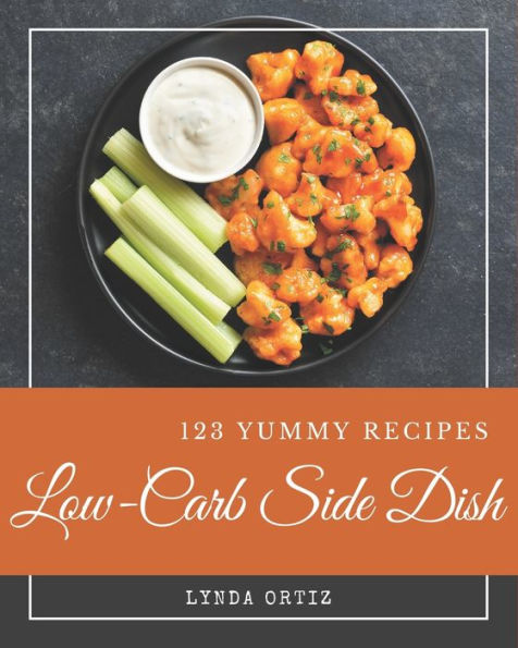 123 Yummy Low-Carb Side Dish Recipes: Making More Memories in your Kitchen with Yummy Low-Carb Side Dish Cookbook!