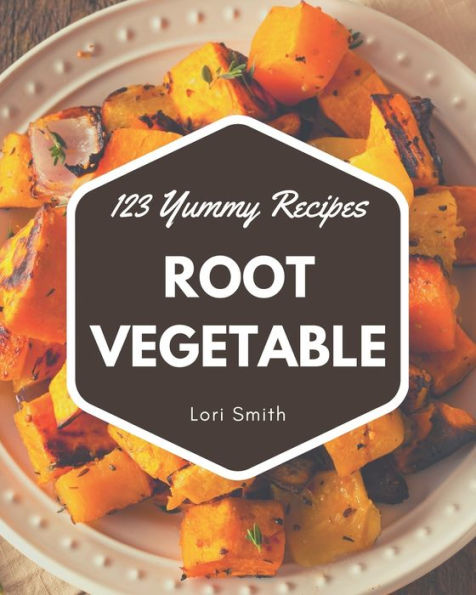 123 Yummy Root Vegetable Recipes: A Yummy Root Vegetable Cookbook that Novice can Cook