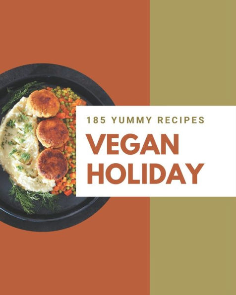 185 Yummy Vegan Holiday Recipes: A Yummy Vegan Holiday Cookbook You Will Need