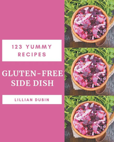 123 Yummy Gluten-Free Side Dish Recipes: The Best Yummy Gluten-Free Side Dish Cookbook that Delights Your Taste Buds