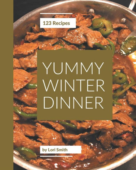 123 Yummy Winter Dinner Recipes: An Inspiring Yummy Winter Dinner Cookbook for You