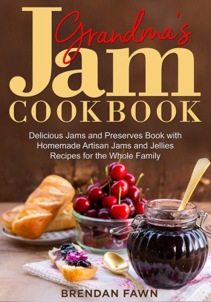 Grandma's Jam Cookbook: Delicious Jams and Preserves Book with Homemade Artisan Jams and Jellies Recipes for the Whole Family