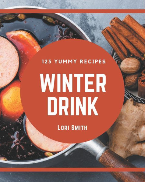 123 Yummy Winter Drink Recipes: Yummy Winter Drink Cookbook - The Magic to Create Incredible Flavor!