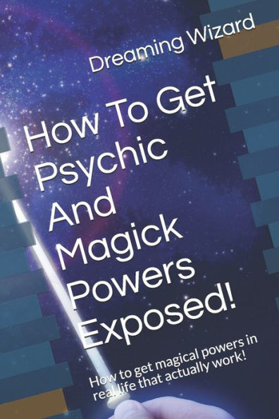 How To Get Psychic And Magick Powers Exposed!: How to get magical powers in real life that actually work!