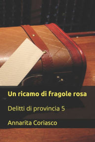Title: Un ricamo di fragole rosa: Delitti di provincia 5, Author: Annarita Coriasco