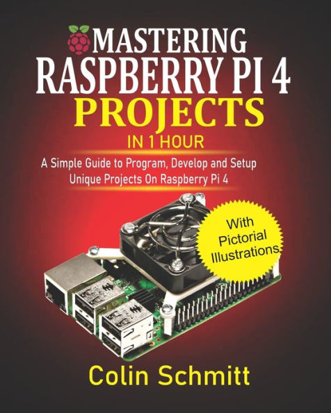 Mastering Raspberry Pi 4 Projects in 1 Hour: A simple Guide to Program, Develop and Setup Unique Projects on Raspberry Pi 4