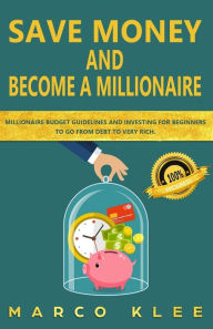 Title: Save money and become a millionaire: Millionaire budget guidelines and investing for beginners to go from debt to very rich., Author: Marco Klee