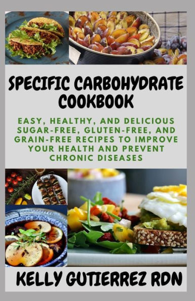 SPECIFIC CARBOHYDRATE COOKBOOK: Easy, Healthy, and Delicious Sugar-Free, Gluten-Free, and Grain-Free Recipes to Improve your Health and Prevent Chronic Diseases