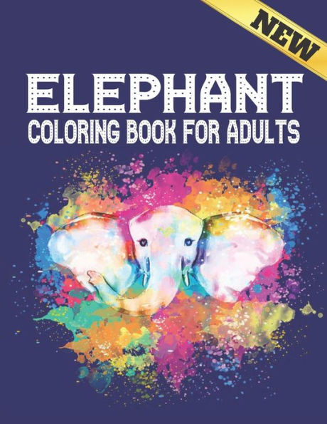 New Elephant Coloring Book For Adults: Beautiful Stress Relieving Elephants Designs for Stress Relief and Relaxation 40 Amazing Elephant Designs to Color Coloring Book Stress Relieving Animal Designs