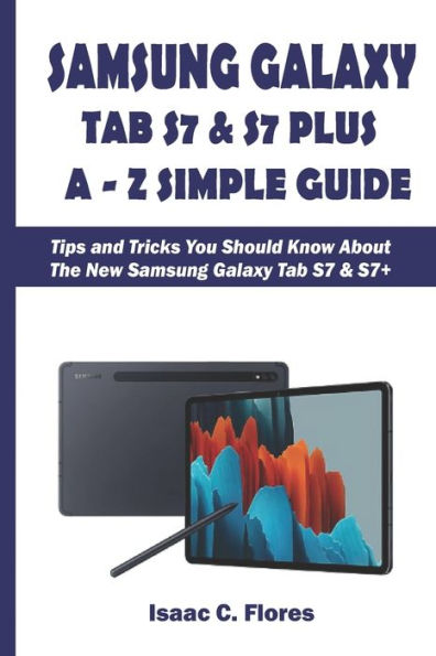 SAMSUNG GALAXY TAB S7 & S7 PLUS A-Z SIMPLE GUIDE: Tips and Tricks You Should Know About The New Samsung Galaxy Tab S7 & S7+