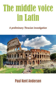 Title: The middle voice in Latin: A preliminary Thracian investigation, Author: Paul Kent Andersen