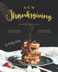 Title: New Thanksgiving Feast Meals: The Very Best Delicious Recipes That Bring the Family Together, Author: Molly Mills