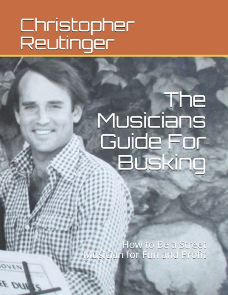 The Musicians Guide For Busking: How to Be a Street Musician for Fun and Profit