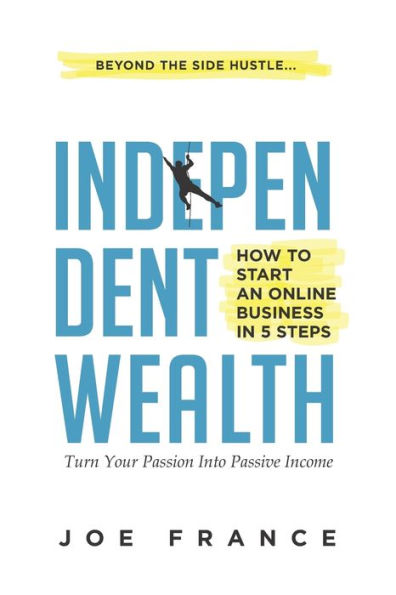 Independent Wealth: How to Start an Online Business in 5 Steps: Turn Your Passion into Passive Income