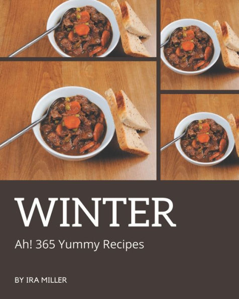 Ah! 365 Yummy Winter Recipes: A Yummy Winter Cookbook that Novice can Cook