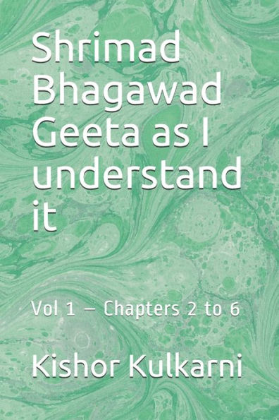 Shrimad Bhagawad Geeta as I understand it: Vol 1 - Chapters 2 to 6