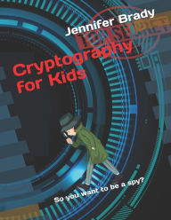 Title: Cryptography for Kids: So you want to be a spy?, Author: Jennifer Brady