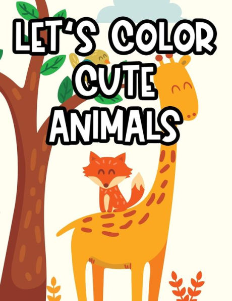 Let's Color Cute Animals: Childrens Coloring Activity Pages, Cute Animal Illustrations And Designs To Color For Girls