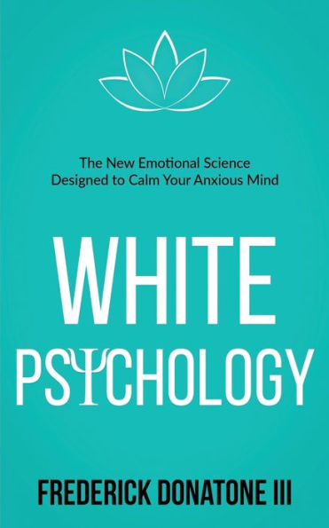 White Psychology: The New Emotional Science Designed To Calm Your Anxious Mind
