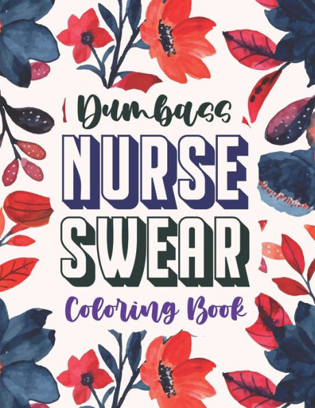 Dumbass Nurse Swear Coloring Book: A Snarky & Unique Adult Coloring Book for Registered Nurses, Nurse Practitioners and Nursing Students for Stress Relief and Relaxation (Thank you Gift for Nurse)