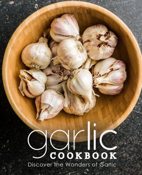 Garlic Cookbook: Discover the Wonders of Garlic (2nd Edition)