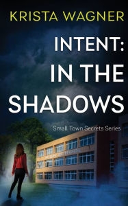 Title: Intent: In the Shadows: A Mystery Suspense (Book #1), Author: Krista Wagner