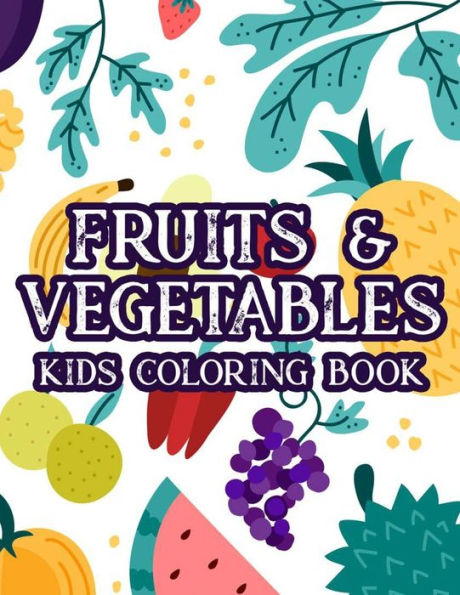 Fruits & Vegetables Kids Coloring Book: Cute Illustrations Of Fruits And Veggies To Color, Fun-Filled Coloring Pages For Kids