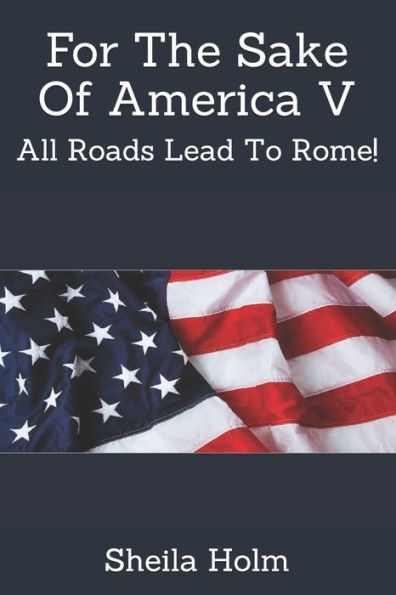 For The Sake Of America V: All Roads Lead To Rome!