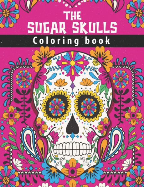 The Sugar Skulls Coloring Book: 50 Awesome Stress Relieving Skull Designs for Adults Relaxation Fun & Quirky Art Activities Inspired by the Day of the Dead Halloween Gift