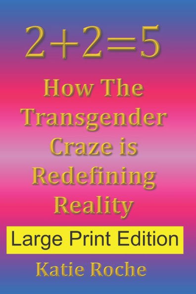 2+2=5 (Large Print Edition): How The Transgender Craze is Redefining Reality