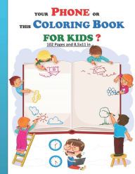 Title: YOUR PHONE OR THIS COLORING BOOK FOR KIDS?: Good choice made by smart kids coloring book with 102 pages and 8,5x11 in. Great and instructive gift for good kids, both boys and girls aged 5 and up., Author: ABG PUBLISHING