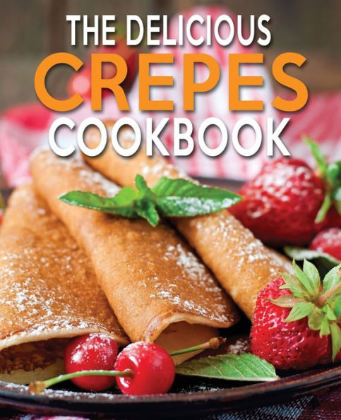 THE DELICIOUS CREPES COOKBOOK: BOOK 2, QUICK AND EASY, COOBOOK FOR BEGINNERS