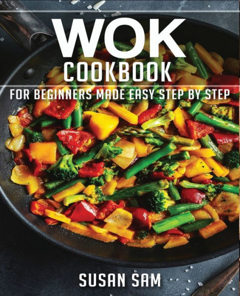 WOK COOKBOOK: BOOK 1, FOR BEGINNERS MADE EASY STEP BY STEP