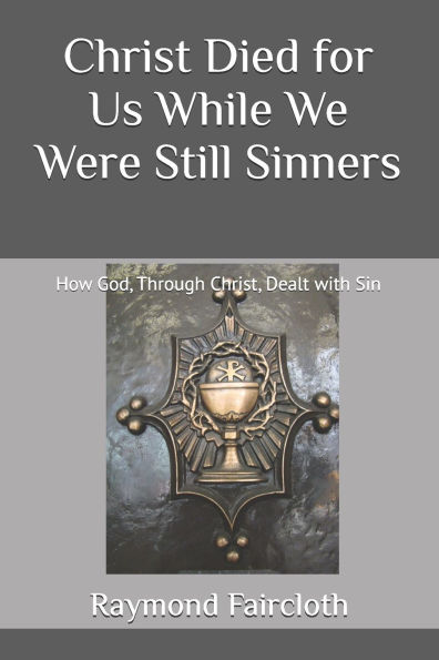 Christ Died for Us While We Were Still Sinners: How God, Through Christ, Dealt with Sin