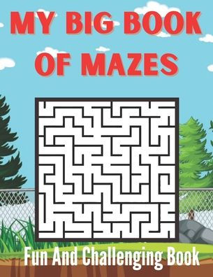 Fun And Challenging My Big Book Of Mazes Book: The World Fun and Challenging Maze Puzzles to Solve For Puzzles Workbook for Games Levels To Super Tough (Highlights Maze Puzzled Books)
