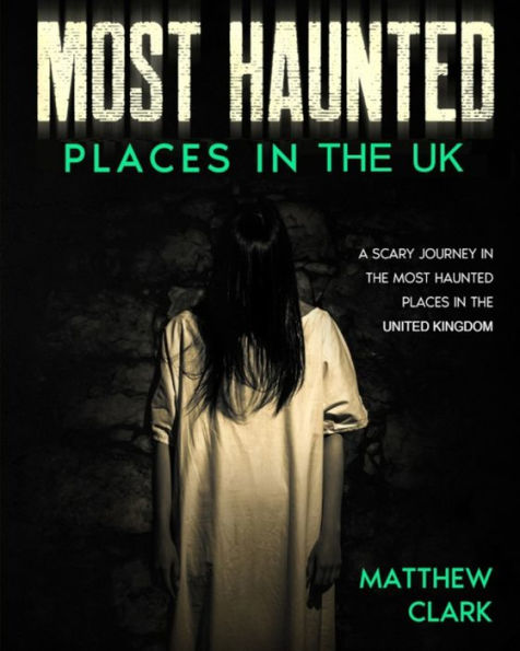 Most Haunted Places in the UK: True Ghost Stories. A Scary Journey in the Most Haunted Places in the United Kingdom