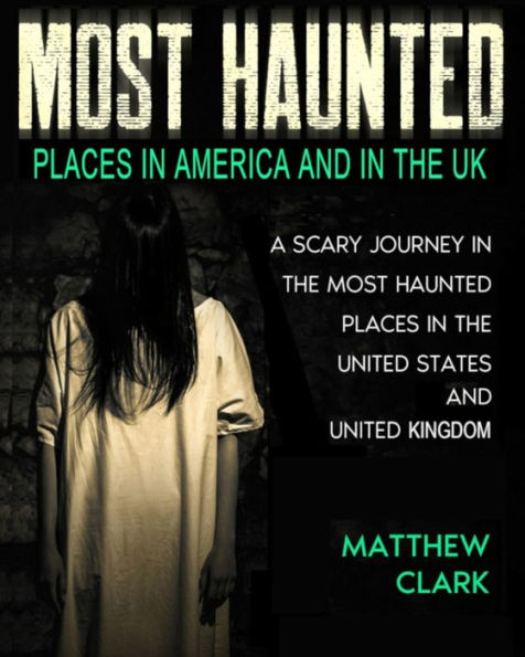 Most Haunted Places in America and in the UK: True Ghost Stories. A Scary Journey in the Most Haunted Places in the United States and United Kingdom