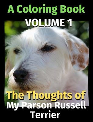 The Thoughts of My Parson Russell Terrier: A Coloring Book Volume 1