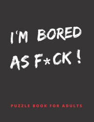 Title: I´M BORED AS F*CK!: PUZZLE BOOK FOR ADULTS: Word Searches, Crosswords, Mazes, Sudoku and More With Answer Keys Included Hundreds of Hours of Fun Large Print Activity Book., Author: Inspiring Creation
