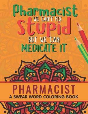 Pharmacist Coloring Book: A Pharmacy Coloring Book for Adults A Snarky & Humorous Adult Coloring Book for Pharmacists Pharmacist Gifts for Women, Men and Retirement.