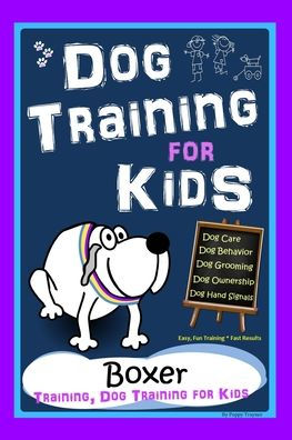 Dog Training for Kids, Dog Care, Dog Behavior, Dog Grooming, Dog Ownership, Dog Hand Signals, Easy, Fun Training * Fast Results, Boxer Training, Dog Training for Kids